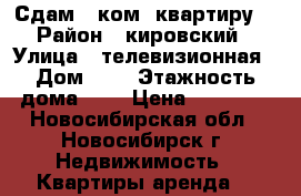 Сдам 2 ком. квартиру  › Район ­ кировский › Улица ­ телевизионная › Дом ­ 5 › Этажность дома ­ 5 › Цена ­ 17 000 - Новосибирская обл., Новосибирск г. Недвижимость » Квартиры аренда   